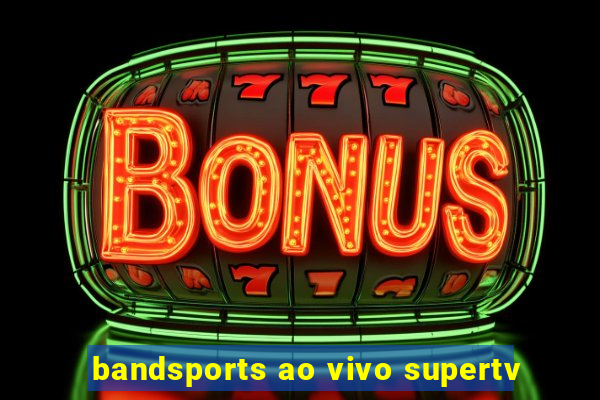 bandsports ao vivo supertv